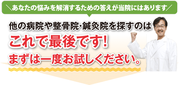 \あなたの悩みを解消するための答えが当院にはあります/他の病院や整骨院・鍼灸院を探すのはこれで最後です!