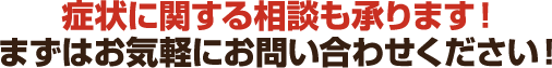 症状に関する相談も承ります!まずはお気軽にお問い合わせください!